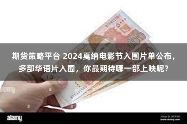 期货策略平台 2024戛纳电影节入围片单公布，多部华语片入围，你最期待哪一部上映呢？