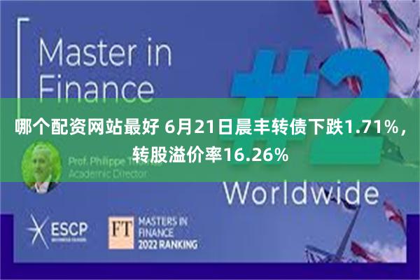 哪个配资网站最好 6月21日晨丰转债下跌1.71%，转股溢价率16.26%