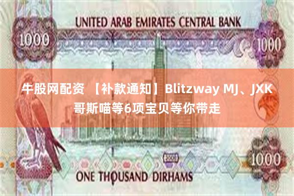 牛股网配资 【补款通知】Blitzway MJ、JXK哥斯喵等6项宝贝等你带走