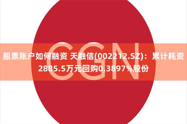 股票账户如何融资 天融信(002212.SZ)：累计耗资2885.5万元回购0.3897%股份