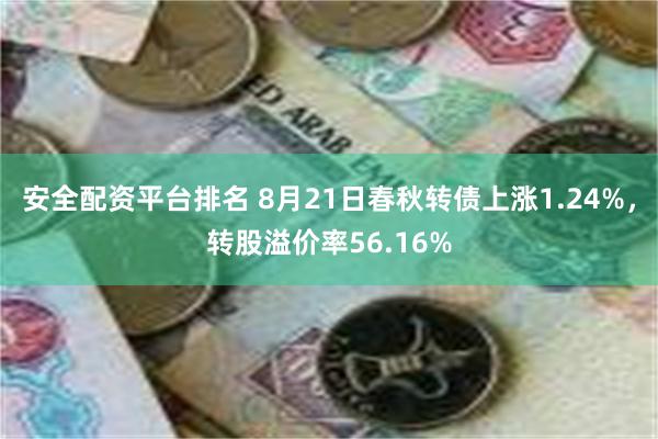 安全配资平台排名 8月21日春秋转债上涨1.24%，转股溢价率56.16%