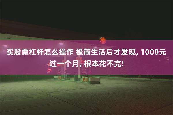 买股票杠杆怎么操作 极简生活后才发现, 1000元过一个月, 根本花不完!