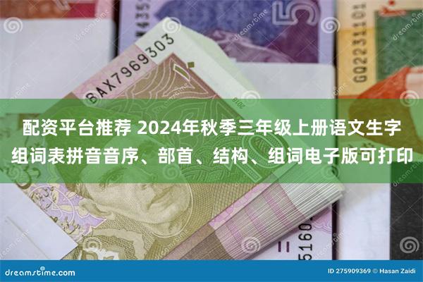 配资平台推荐 2024年秋季三年级上册语文生字组词表拼音音序、部首、结构、组词电子版可打印